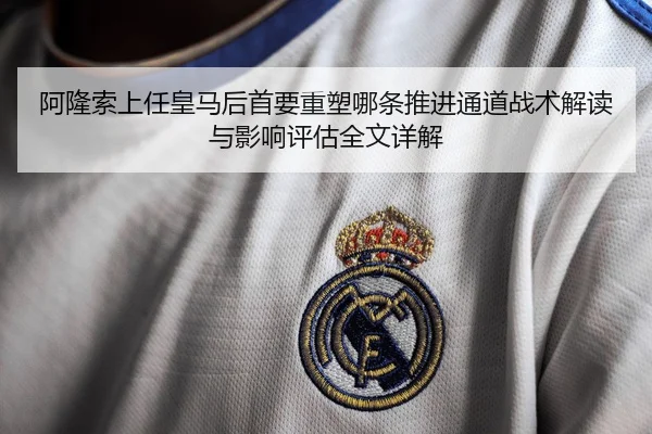 阿隆索上任皇马后首要重塑哪条推进通道战术解读与影响评估全文详解