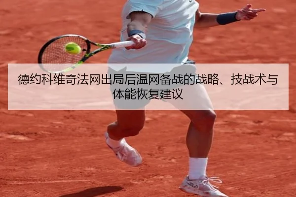 德约科维奇法网出局后温网备战的战略、技战术与体能恢复建议