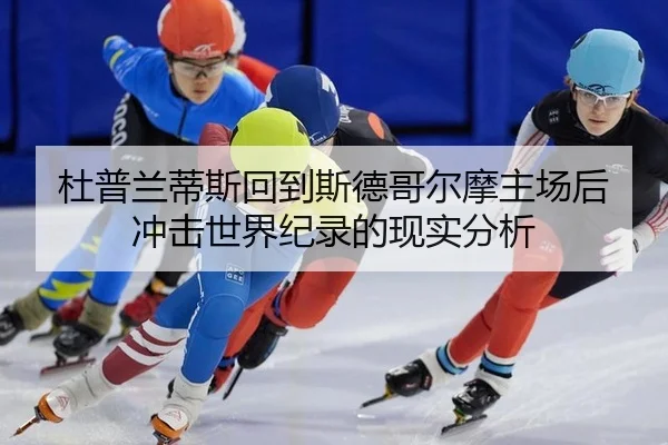 杜普兰蒂斯回到斯德哥尔摩主场后冲击世界纪录的现实分析