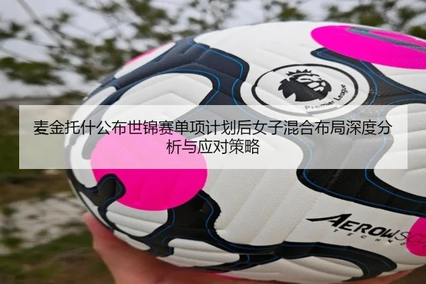 麦金托什公布世锦赛单项计划后女子混合布局深度分析与应对策略